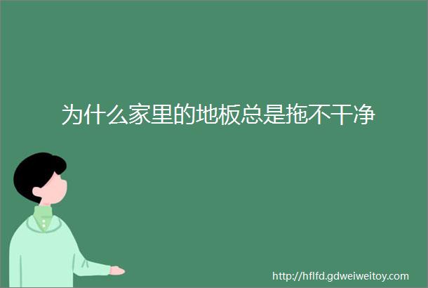 为什么家里的地板总是拖不干净